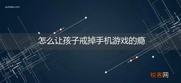 怎么让孩子戒掉手机游戏的瘾