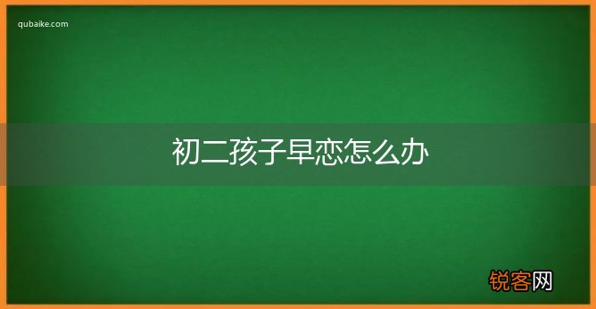 初二孩子早恋怎么办