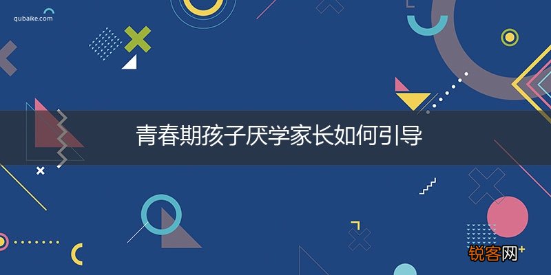 青春期孩子厌学家长如何引导
