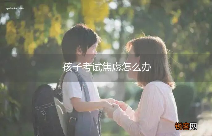 孩子考试焦虑怎么办
