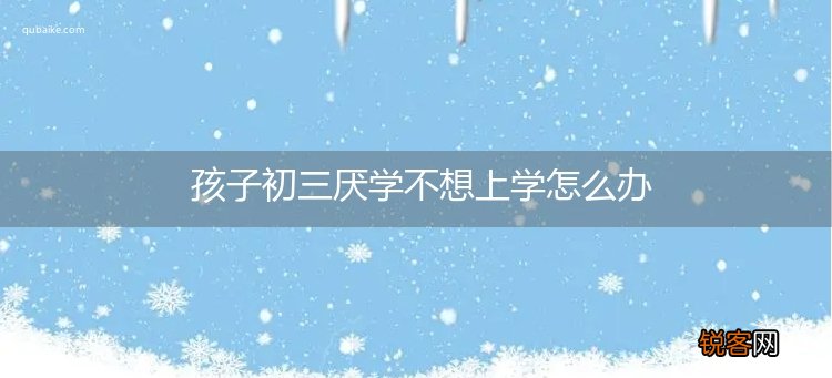 孩子初三厌学不想上学怎么办
