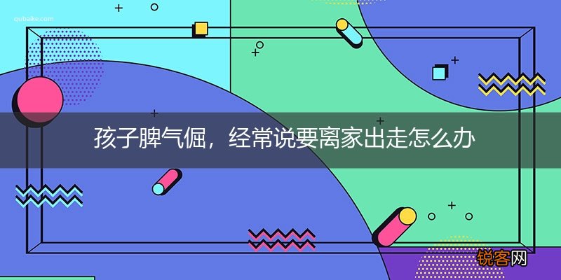 孩子脾气倔，经常说要离家出走怎么办