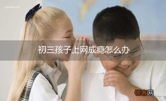 初三孩子上网成瘾怎么办