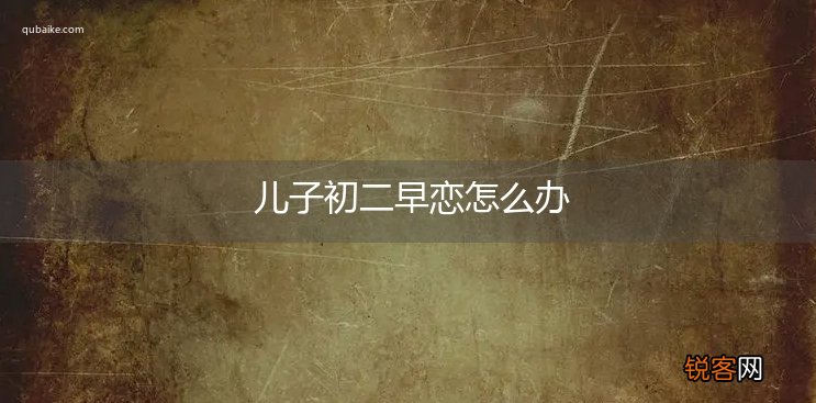 儿子初二早恋怎么办