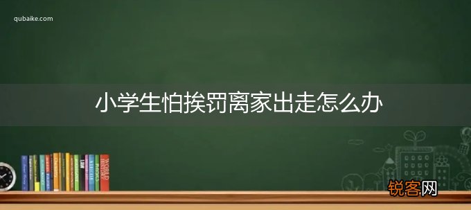 小学生怕挨罚离家出走怎么办