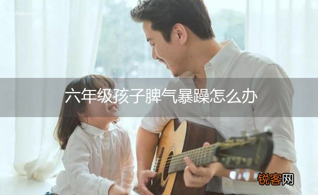 六年级孩子脾气暴躁怎么办