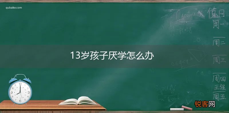 13岁孩子厌学怎么办