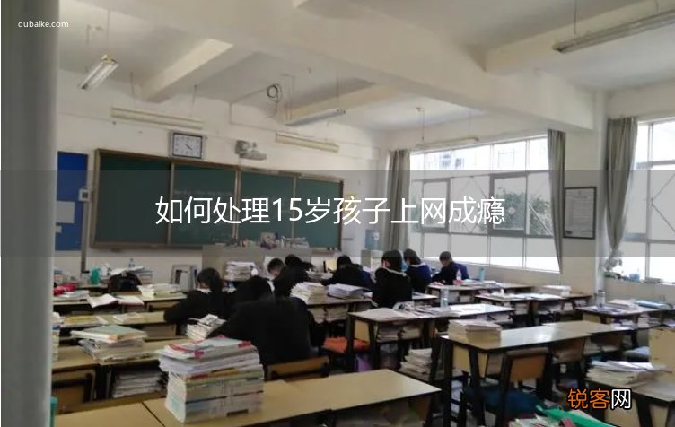 如何处理15岁孩子上网成瘾