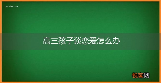 高三孩子谈恋爱怎么办
