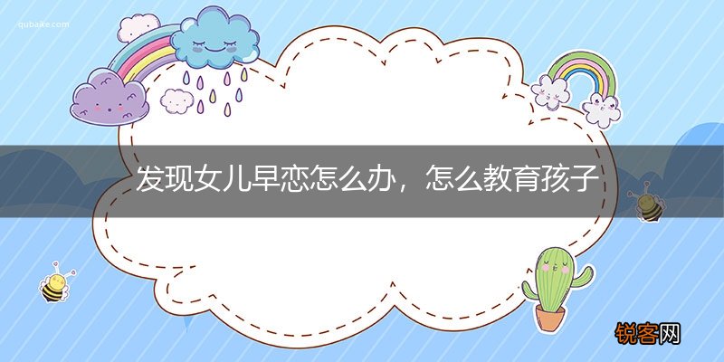 发现女儿早恋怎么办，怎么教育孩子