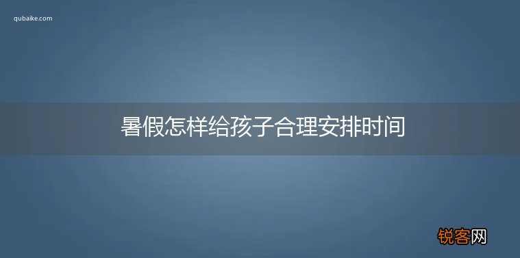 暑假怎样给孩子合理安排时间