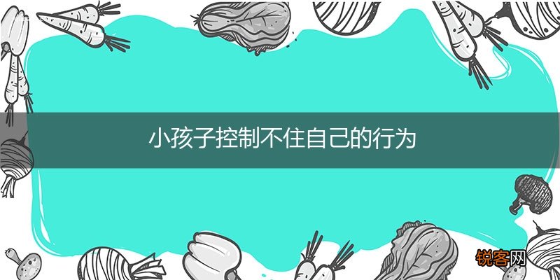 小孩子控制不住自己的行为