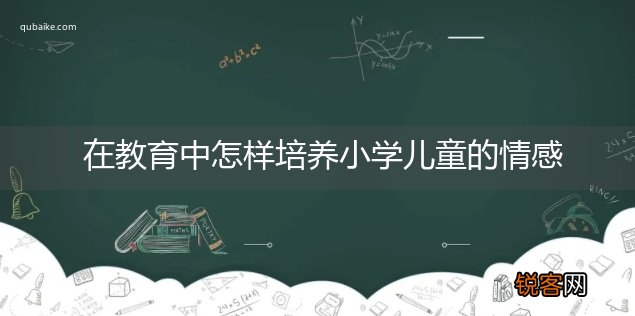 在教育中怎样培养小学儿童的情感