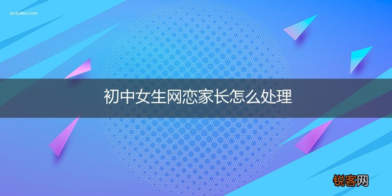 初中女生网恋家长怎么处理