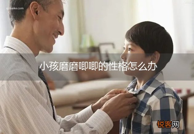 小孩磨磨唧唧的性格怎么办