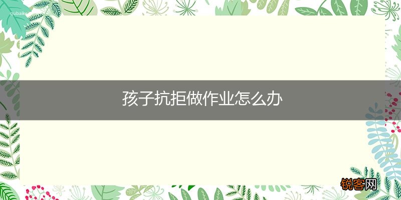 孩子抗拒做作业怎么办