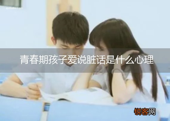 青春期孩子爱说脏话是什么心理