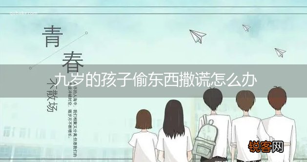 九岁的孩子偷东西撒谎怎么办