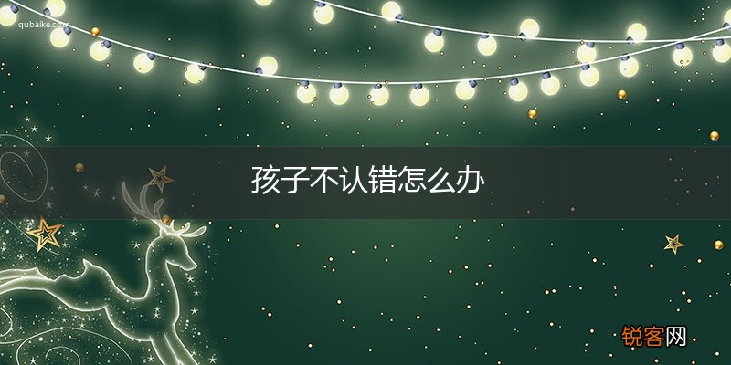孩子不认错怎么办