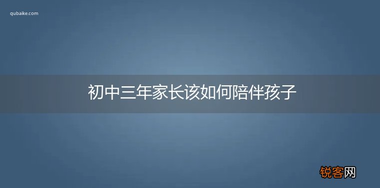 初中三年家长该如何陪伴孩子