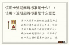 信用卡逾期起诉标准是什么意思 信用卡逾期起诉标准是什么？