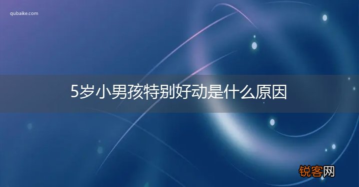5岁小男孩特别好动是什么原因