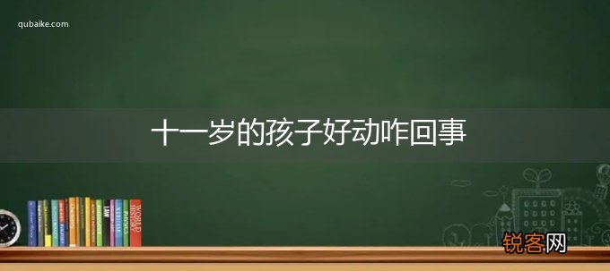 十一岁的孩子好动咋回事