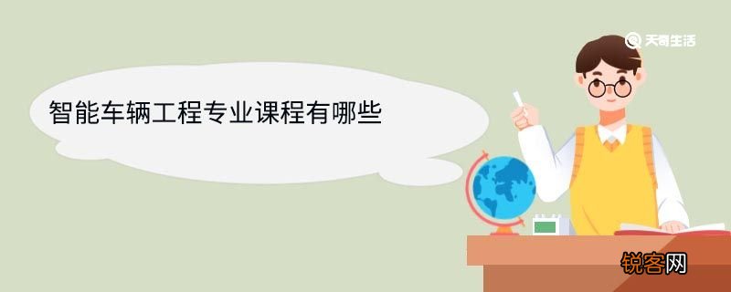 智能车辆工程专业课程有哪些 智能车辆工程专业就业方向