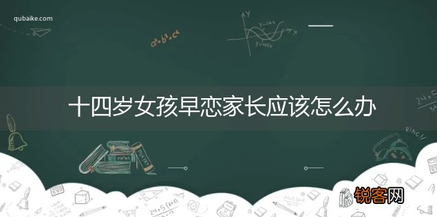 十四岁女孩早恋家长应该怎么办