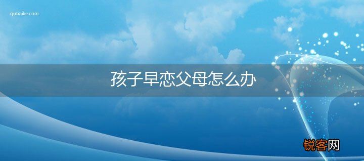 孩子早恋父母怎么办