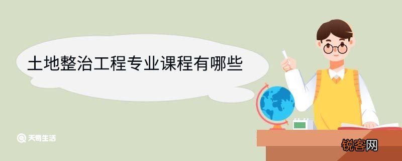 土地整治工程专业课程有哪些 土地整治工程专业就业前景