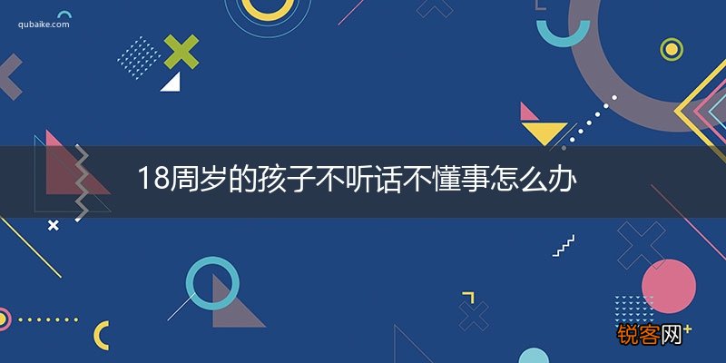 18周岁的孩子不听话不懂事怎么办