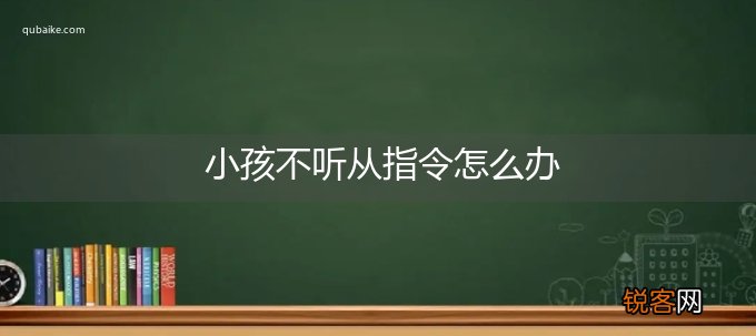 小孩不听从指令怎么办