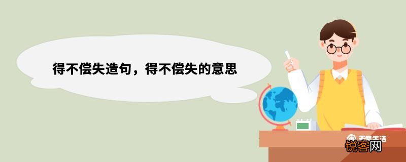 得不偿失造句，得不偿失的意思 得不偿失造句举例