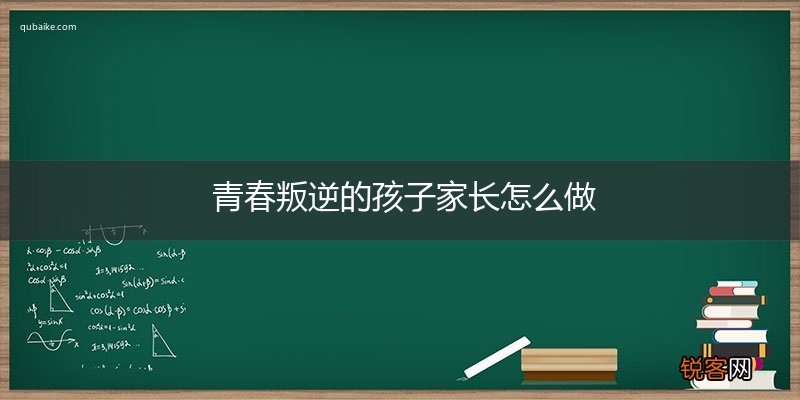 青春叛逆的孩子家长怎么做