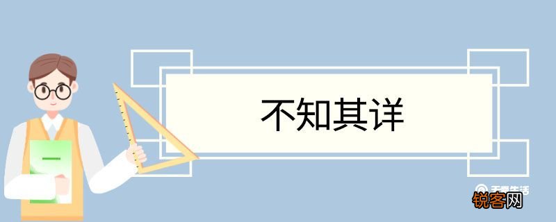 不知其详造句 不知其详意思