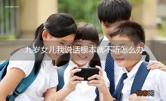 九岁女儿我说话根本就不听怎么办