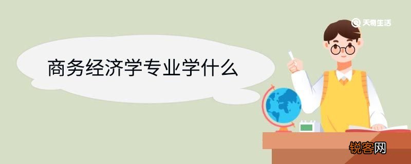 商务经济学专业学什么 商务经济学专业前景如何