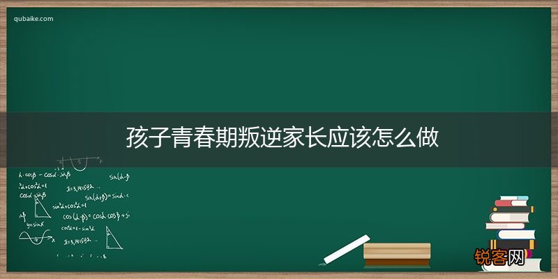 孩子青春期叛逆家长应该怎么做