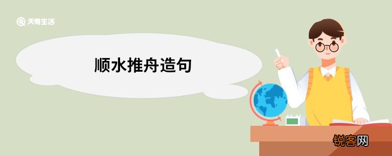 顺水推舟造句 顺水推舟的意思