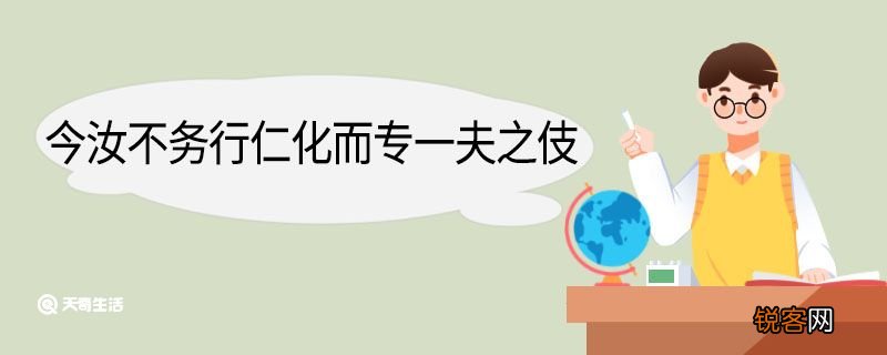 今汝不务行仁化而专一夫之伎翻译 今汝不务行仁化而专一夫之伎的翻译