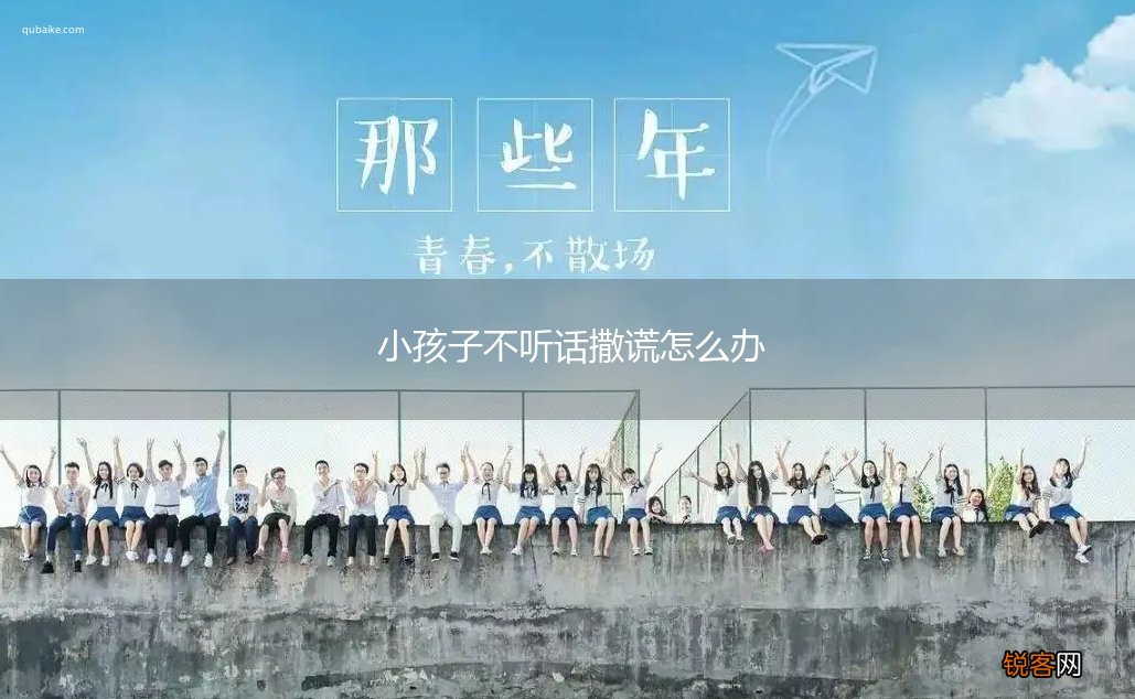 小孩子不听话撒谎怎么办