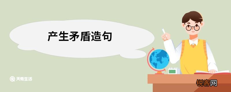 产生矛盾造句 产生矛盾的意思