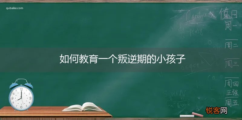 如何教育一个叛逆期的小孩子