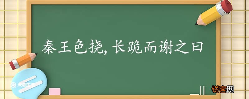 秦王色挠长跪而谢之曰翻译 秦王色挠长跪而谢之曰的翻译