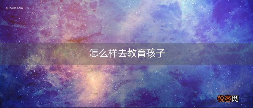 怎么样去教育孩子