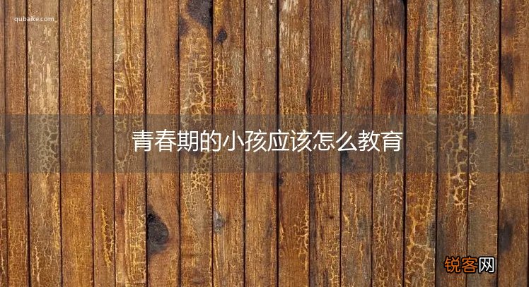 青春期的小孩应该怎么教育