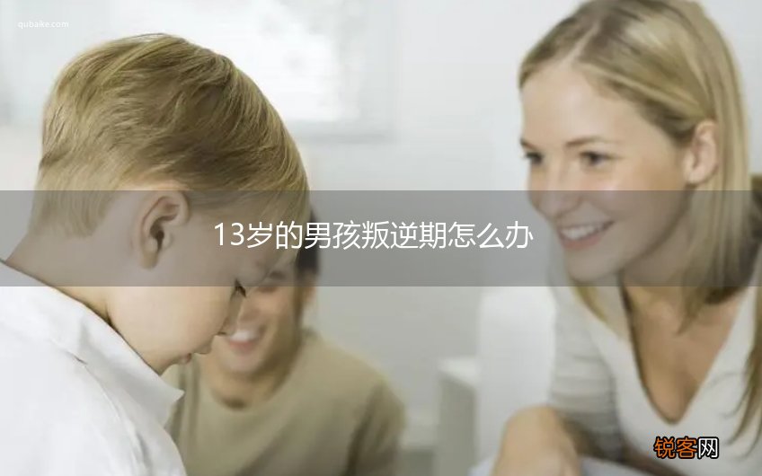 13岁的男孩叛逆期怎么办