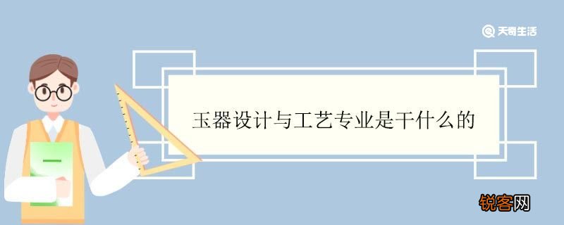 玉器设计与工艺专业是干什么的 玉器设计与工艺专业就业方向