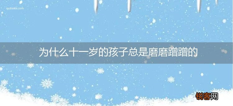为什么十一岁的孩子总是磨磨蹭蹭的